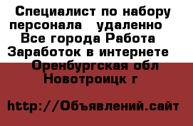 Специалист по набору персонала. (удаленно) - Все города Работа » Заработок в интернете   . Оренбургская обл.,Новотроицк г.